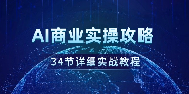 （9421期）AI商业实操攻略，34节详细实战教程！-<a href=