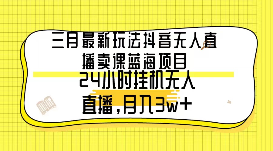 （9229期）三月最新玩法抖音无人直播卖课蓝海项目，24小时无人直播，月入3w+-<a href=