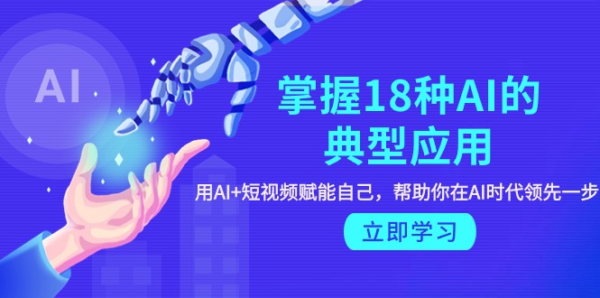 （9683期）掌握18种AI的典型应用，用AI+短视频 赋能自己，帮助你在AI时代领先一步-<a href=