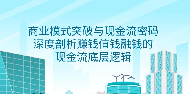 （9422期）商业模式 突破与现金流密码，深度剖析赚钱值钱融钱的现金流底层逻辑-无水印-<a href=