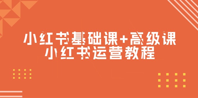 （9660期）小红书基础课+高级课-小红书运营教程（53节视频课）-<a href=