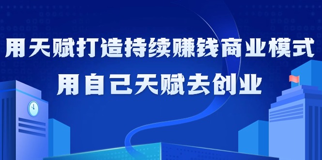 （9193期）如何利用天赋打造持续赚钱商业模式，用自己天赋去创业（21节课无水印）-<a href=