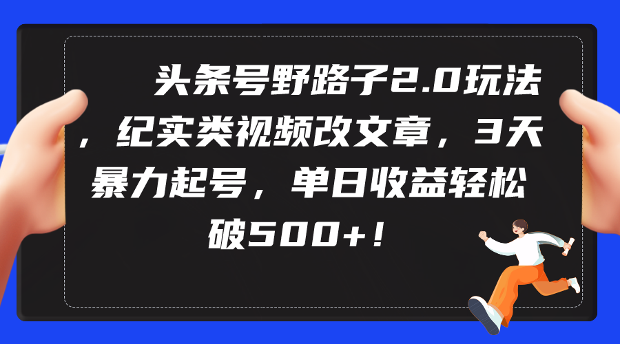 （9488期）头条号野路子2.0玩法，纪实类视频改文章，3天暴力起号，单日收益轻松破500+-<a href=