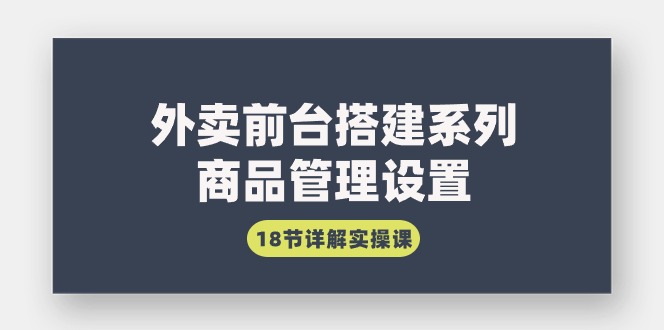 （9274期）外卖前台搭建系列｜商品管理设置，18节详解实操课-<a href=