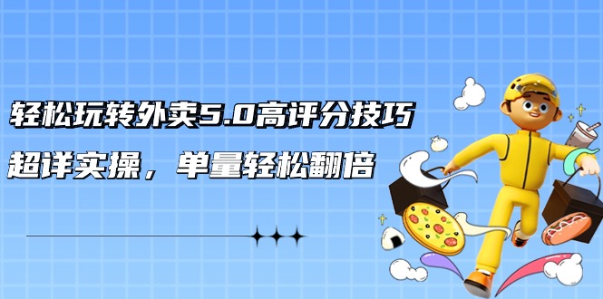 （9194期）轻松玩转外卖5.0高评分技巧，超详实操，单量轻松翻倍（21节视频课）-<a href=