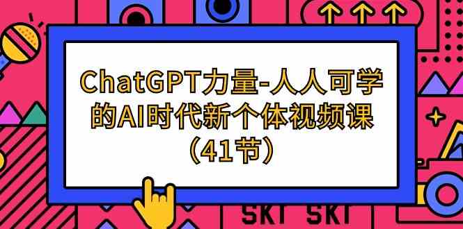 ChatGPT力量-人人可学的AI时代新个体视频课（41节）-<a href=