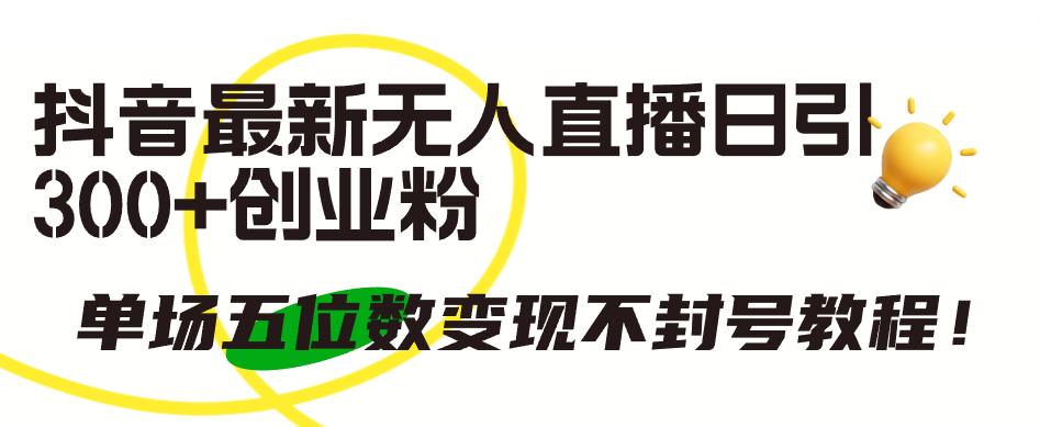 （9366期）抖音最新无人直播日引300+创业粉，单场五位数变现不封号教程！-<a href=