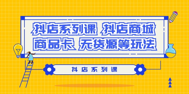 (9231期）抖店系列课，​抖店商城、商品卡、无货源等玩法-<a href=
