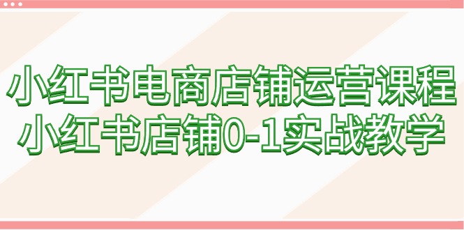 （9249期）小红书电商店铺运营课程，小红书店铺0-1实战教学（60节课）-<a href=