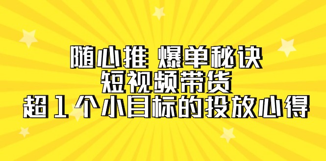 （9687期）随心推 爆单秘诀，短视频带货-超1个小目标的投放心得（7节视频课）-<a href=