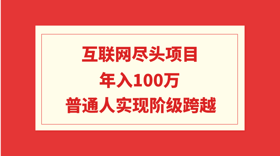 （9250期）互联网尽头项目：年入100W，普通人实现阶级跨越-<a href=
