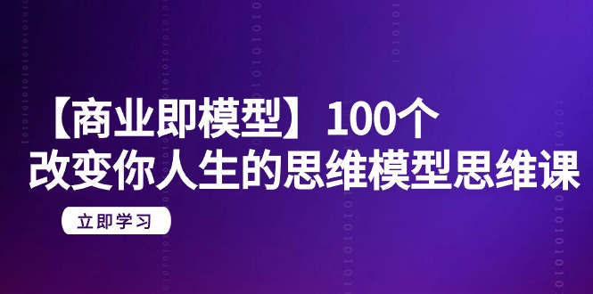 （9300期）【商业 即模型】100个-改变你人生的思维模型思维课-20节-无水印-<a href=