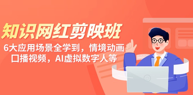（9302期）知识 网红剪映班，6大应用 场景全学到，情境动画，囗播视频，AI虚拟数字人-<a href=
