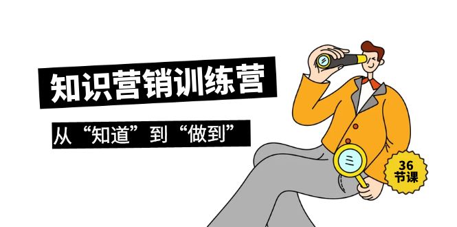 （9512期）知识营销训练营·实操班，从“知道”到“做到”（36节课）-<a href=