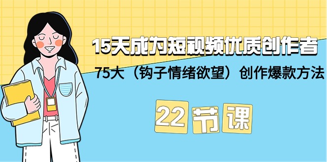 （9476期）15天成为短视频-优质创作者+75大（钩子-情绪欲望）创作爆款方法-22节课-<a href=