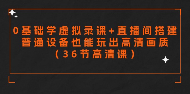 （9285期）零基础学虚拟录课+直播间搭建，普通设备也能玩出高清画质（36节高清课）-<a href=