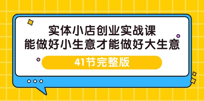 （9574期）实体小店创业实战课，能做好小生意才能做好大生意-41节完整版-<a href=