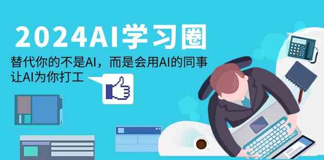 2024AI学习圈：替代你的不是AI，而是会用AI的同事，让AI为你打工-<a href=
