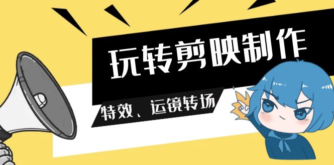 （9411期）玩转 剪映制作，特效、运镜转场（113节视频）-<a href=