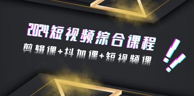 （9256期）2024短视频综合课程，剪辑课+抖加课+短视频课（48节）-<a href=