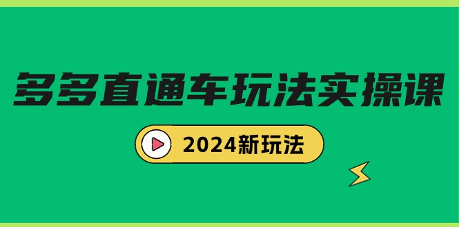 （9412期）多多直通车玩法实战课，2024新玩法（7节课）-<a href=