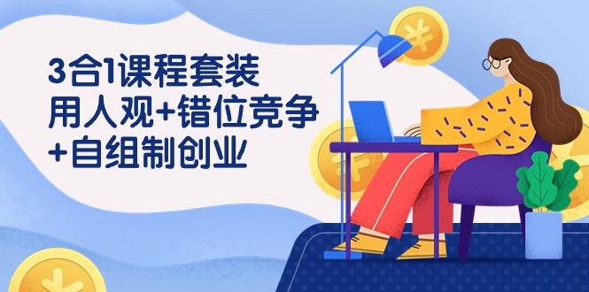 （9392期）3 合1课程套装，用人观+错位竞争+自组 制创业（43节课）-<a href=