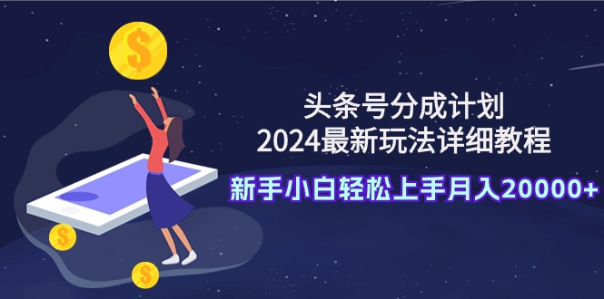 （9530期）头条号分成计划：2024最新玩法详细教程，新手小白轻松上手月入20000+-<a href=