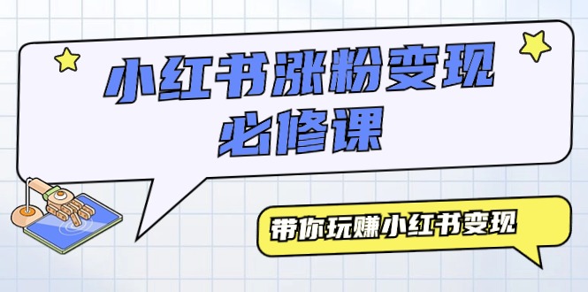 （9413期）小红书涨粉变现必修课，带你玩赚小红书变现（9节课）-<a href=