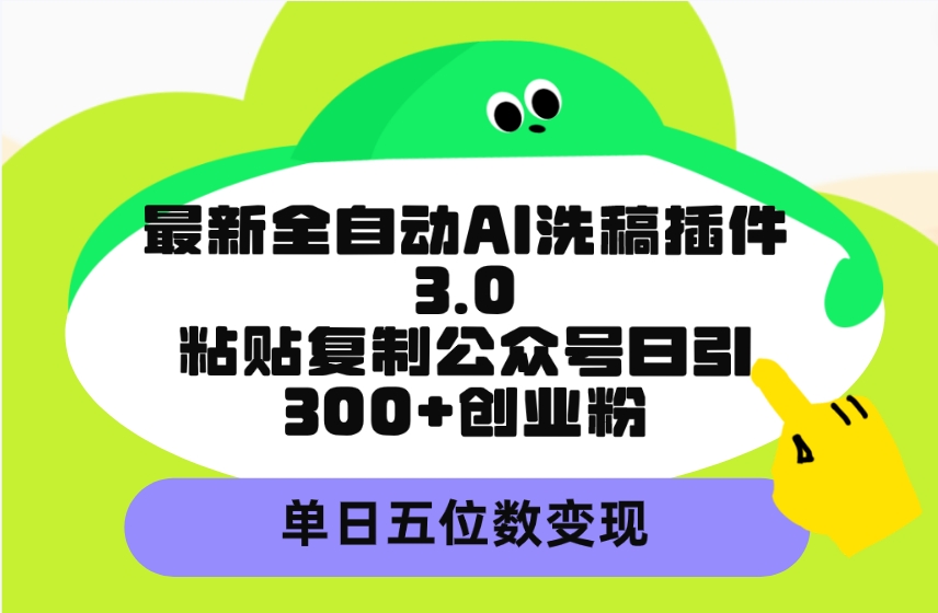 （9662期）最新全自动AI洗稿插件3.0，粘贴复制公众号日引300+创业粉，单日五位数变现-<a href=