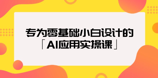 （9578期）专为零基础小白设计的「AI应用实操课」-<a href=