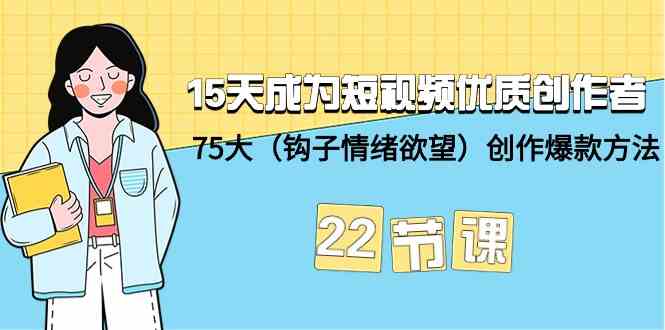 15天成为短视频优质创作者+75大（钩子情绪欲望）创作爆款方法-22节课-<a href=