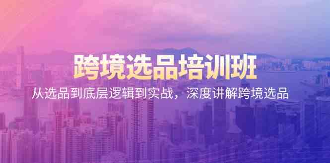 跨境选品培训班：从选品到底层逻辑到实战，深度讲解跨境选品-<a href=