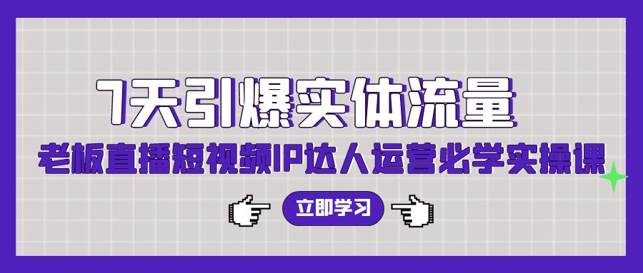 7天引爆实体流量，老板直播短视频IP达人运营必学实操课-<a href=