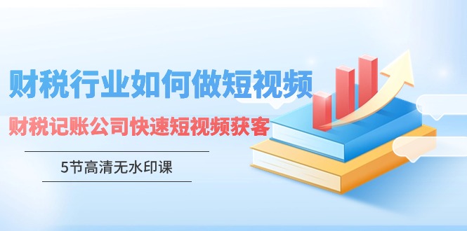 （9394期）财税行业怎样做短视频，财税记账公司快速短视频获客（5节高清无水印课）-<a href=