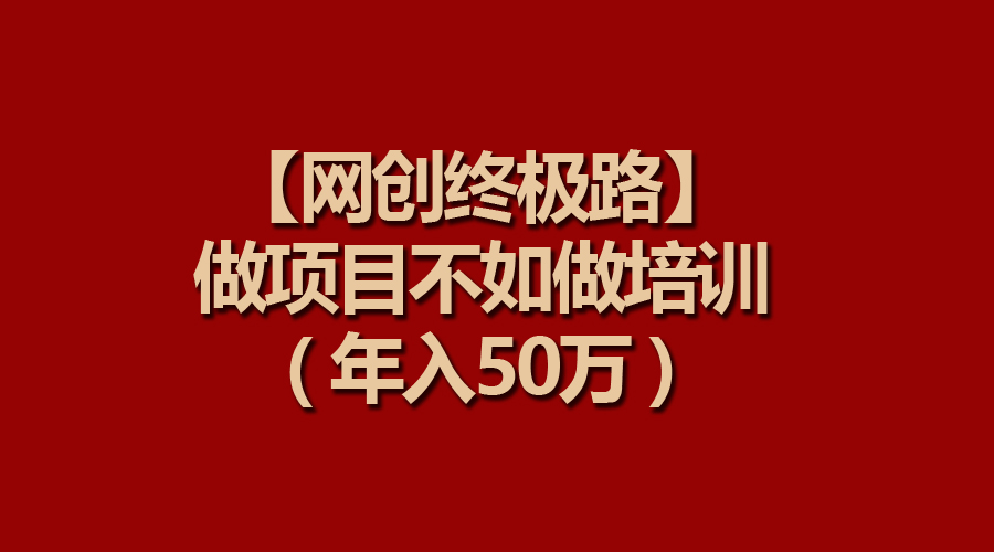 （9550期）【网创终极路】做项目不如做项目培训，年入50万-<a href=