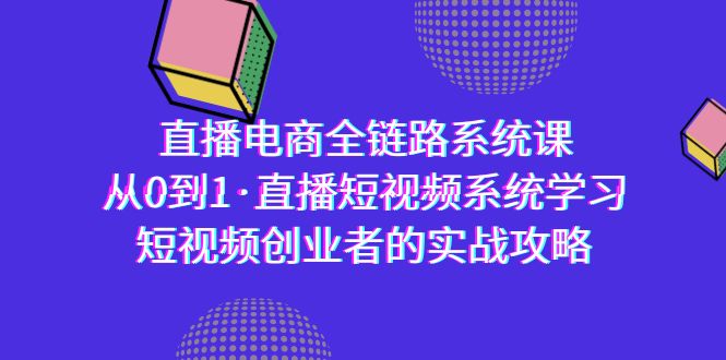 （9175期）直播电商-全链路系统课，从0到1·直播短视频系统学习，短视频创业者的实战-<a href=
