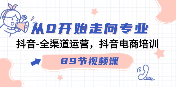 （9353期）从0开始走向专业，抖音-全渠道运营，抖音电商培训（89节视频课）-<a href=