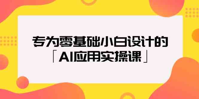 专为零基础小白设计的「AI应用实操课」-<a href=