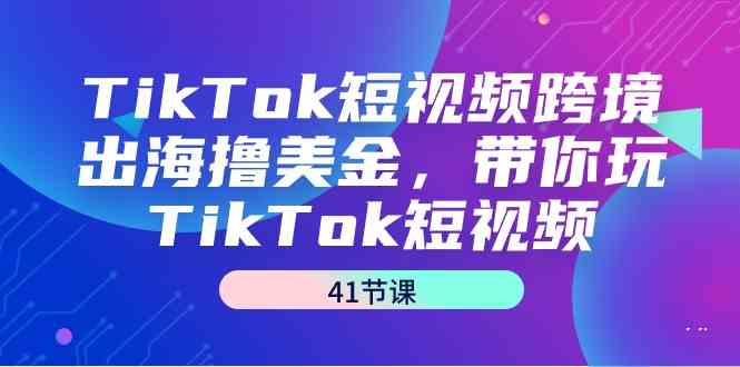 TikTok短视频跨境出海撸美金，带你玩TikTok短视频（35节课）-<a href=