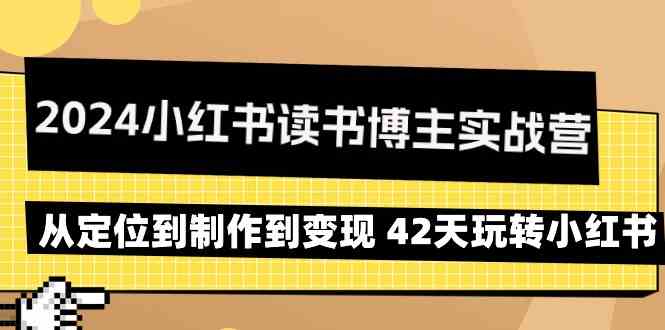 2024小红书读书博主实战营：从定位到制作到变现 42天玩转小红书-<a href=