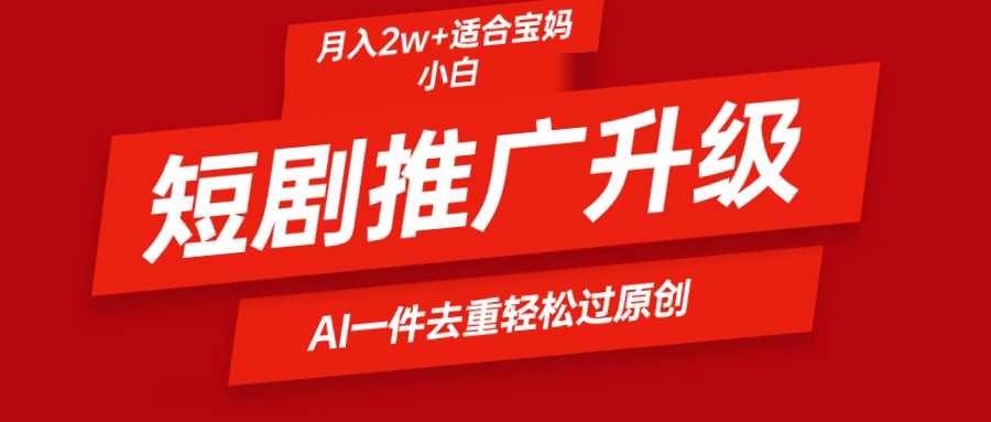 （9652期）短剧推广升级新玩法，AI一键二创去重，轻松月入2w+-<a href=
