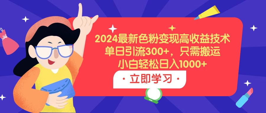 （9480期）2024最新色粉变现高收益技术，单日引流300+，只需搬运，小白轻松日入1000+-<a href=