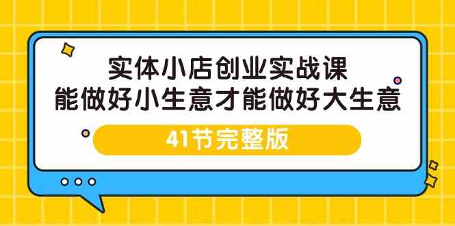 实体小店创业实战课，能做好小生意才能做好大生意-41节完整版-<a href=