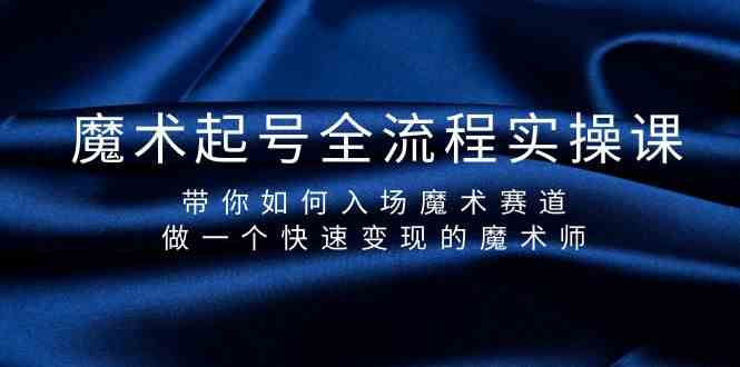 魔术起号全流程实操课，带你如何入场魔术赛道，做一个快速变现的魔术师-<a href=