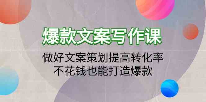 爆款文案写作课-做好文案策划提高转化率，不花钱也能打造爆款（19节课）-<a href=
