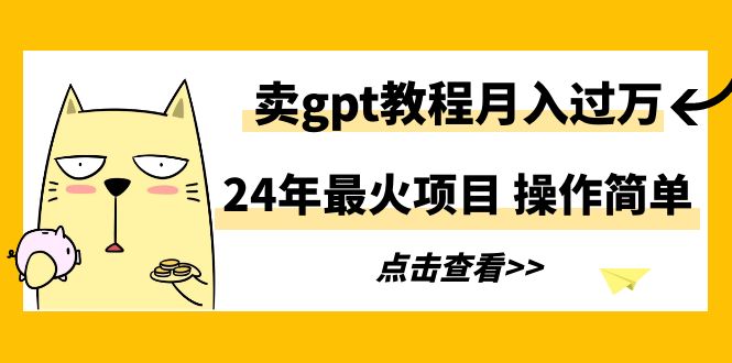 （9180期）24年最火项目，卖gpt教程月入过万，操作简单-<a href=