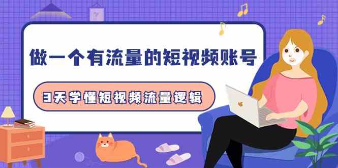 做一个有流量的短视频账号，3天学懂短视频流量逻辑（10节课）-<a href=