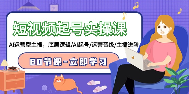 短视频起号实操课，AI运营型主播，底层逻辑/AI起号/运营晋级/主播进阶/80节课-<a href=