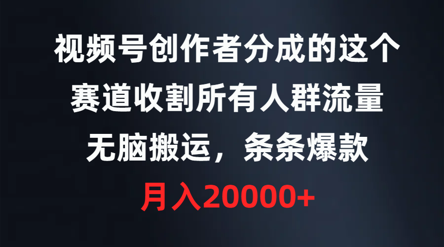 （9406期）视频号创作者分成的这个赛道，收割所有人群流量，无脑搬运，条条爆款，…-<a href=