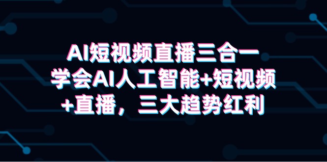 （9669期）AI短视频直播三合一，学会AI人工智能+短视频+直播，三大趋势红利-<a href=